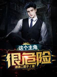 这个主角很危险小说无弹窗阅读的网站推荐