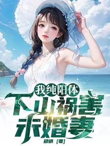 求我纯阳体，下山祸害未婚妻小说的全文免费阅读链接