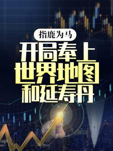 陈宁小说《指鹿为马，开局奉上世界地图和延寿丹》在线阅读
