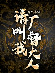 身残志坚：请叫我厂督大人小说最新章节在哪里可以读到？
