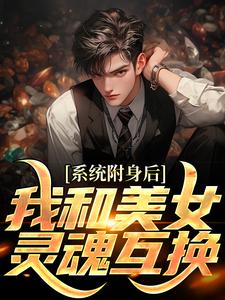 主人公叫李安平的小说系统附身后，我和美女灵魂互换在线阅读章节