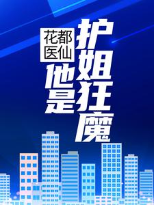 已完结小说《花都医仙：他是护姐狂魔》章节在线阅读