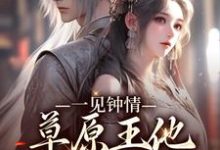 一见钟情：草原王他宠妻入骨小说，一见钟情：草原王他宠妻入骨章节在线阅读-红梅文学