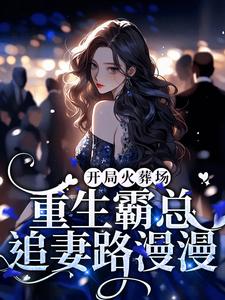 《开局火葬场，重生霸总追妻路漫漫》全集免费在线阅读（姜璃湛陆行）