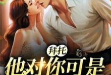 已完结小说《拜托,他对你可是一见钟情》最新章节-红梅文学