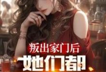 叛出家门后，她们都后悔哭了小说的所有章节都能在哪里免费读到？-红梅文学