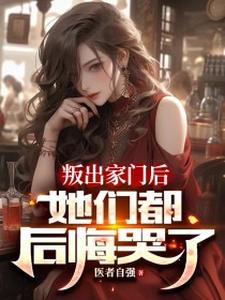 叛出家门后，她们都后悔哭了小说的所有章节都能在哪里免费读到？
