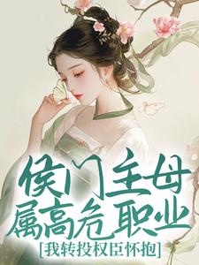 完结版《侯门主母属高危职业，我转投权臣怀抱》在线免费阅读