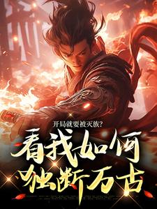 开局就要被灭族？看我如何独断万古小说完结了吗？在哪里可以免费读到？