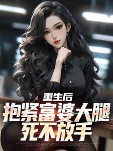 完结版《重生后，抱紧富婆大腿死不放手》在线免费阅读