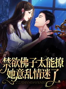 禁欲佛子太能撩，她意乱情迷了小说最新章节在哪里可以读到？