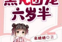 求推荐可以免费阅读黑化团宠六岁半小说的网站-红梅文学