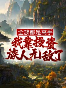 姜道玄小说在线章节免费阅读（全族都是高手，我靠投资族人无敌了无弹窗无删减）