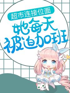 小说《超市连接位面，她每天被迫加班》章节阅读