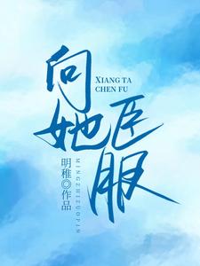 已完结小说《向她臣服》章节免费阅读