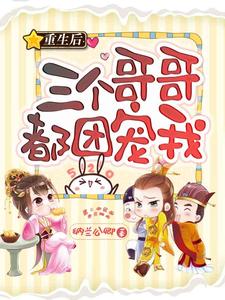 重生后三个哥哥都团宠我小说无弹窗阅读的网站推荐