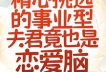 哪里可以免费读到沈岁晚柏尘渊的完整故事?寻找救命!精心挑选的事业型夫君竟也是恋爱脑-红梅文学