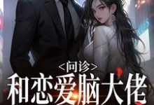 完结版《问诊!和恋爱脑大佬一见钟情》章节阅读-红梅文学