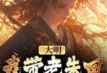 大明:我带老朱回了一趟明初小说完结了吗?在哪里可以免费读到?-红梅文学