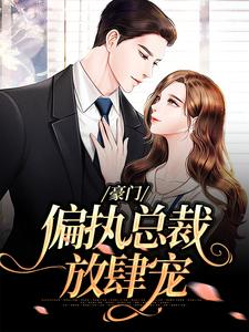 豪门：偏执总裁放肆宠小说最新更新在哪里？免费在线看