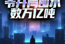 完整版的沙暴来临,爷开局囤水数万亿吨小说在哪里可以免费读到?-红梅文学
