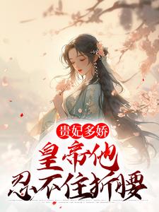 贵妃多娇，皇帝他忍不住折腰免费阅读，贵妃多娇，皇帝他忍不住折腰章节在线阅读