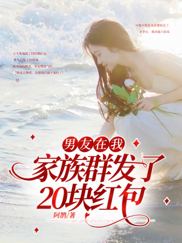男友在我家族群发了20块红包在线阅读_阿鹊
