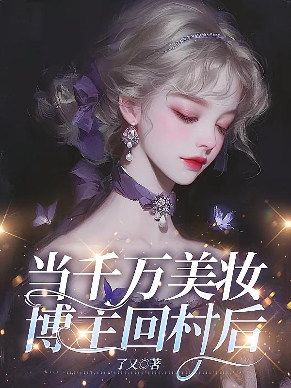 当千万美妆博主回村后在线阅读_了又