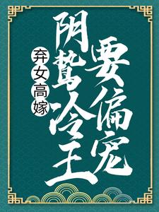 弃女高嫁：阴鸷冷王要偏宠最新章节，弃女高嫁：阴鸷冷王要偏宠免费阅读