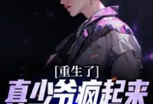 重生了,真少爷疯起来你们别害怕小说免费资源,重生了,真少爷疯起来你们别害怕在线阅读-红梅文学