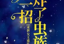 《末世女王重生后,她一招炸了虫族》小说章节列表免费试读, 岁时暮寒小说在线阅读-红梅文学