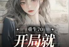 完结版《重生70:开局就差点早夭》章节阅读-红梅文学