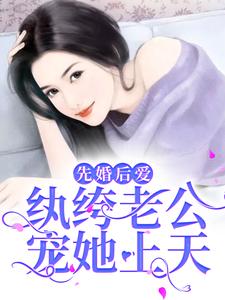 先婚后爱：纨绔老公宠她上天这本小说怎么样？免费在线阅读试试