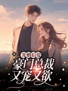盛新顾泽野为主角的小说先婚后爱：豪门总裁又宠又欲在线阅读