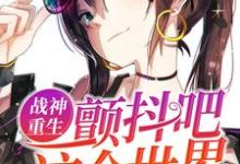 小说《战神重生:颤抖吧!这个世界!》章节免费阅读-红梅文学