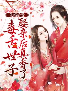 先婚后爱：毒舌世子娶亲后真香了这本小说完结了吗？免费查看最新章节