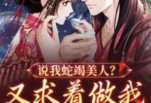 说我蛇竭美人?又求着做我裙下之臣 楚烟娇李胤小说在线章节免费阅读-红梅文学