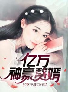 亿万神豪赘婿小说免费资源，亿万神豪赘婿在线阅读