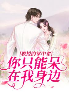 凌以星贺承墨为主角的小说叫什么？免费看教授的掌中雀：你只能呆在我身边