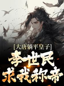 大唐躺平皇子，李世民求我称帝最新章节，大唐躺平皇子，李世民求我称帝免费阅读