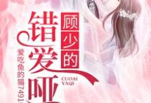 完结版《顾少的错爱哑妻》章节目录在线阅读-红梅文学