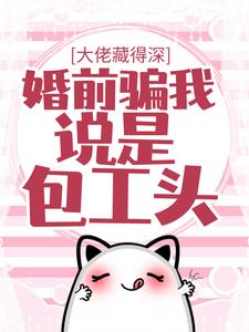 大佬藏得深，婚前骗我说是包工头！小说有没有完整的免费版本在线阅读？