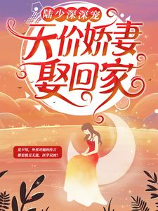 夏夕绾陆寒霆是哪本书的主角？陆少深深宠：天价娇妻娶回家免费读