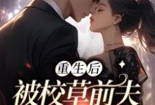 小说《重生后，被校草前夫猛烈倒贴》章节阅读-红梅文学