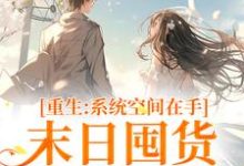 已完结小说《重生系统空间在手,末日囤货被娇宠》章节免费阅读-红梅文学