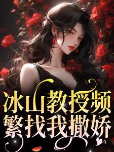 小说《冰山教授频繁找我撒娇》章节阅读