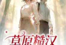 严序苏软为主角的小说好看吗?求草原糙汉,我的爱免费试读-红梅文学