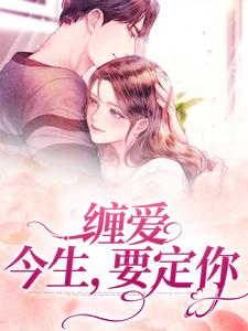 哪里能找到缠爱：今生，要定你小说的全部章节？