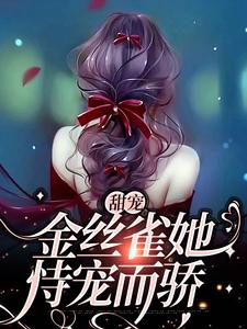 甜宠：金丝雀她恃宠而骄小说的免费阅读版本在哪里可以找到？