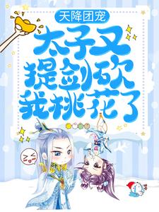 求推荐可以免费阅读天降团宠：太子又提剑砍我桃花了小说的网站